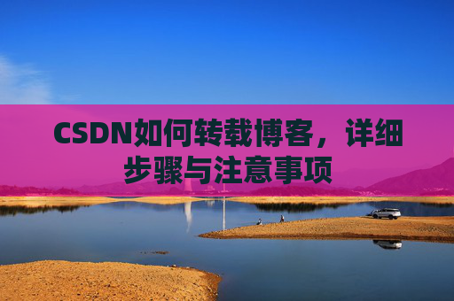 CSDN如何转载博客，详细步骤与注意事项
